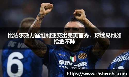 比达尔效力塞维利亚交出完美首秀，球迷见他如拾金不昧