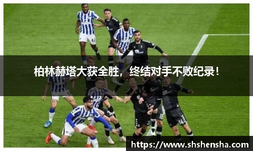 柏林赫塔大获全胜，终结对手不败纪录！