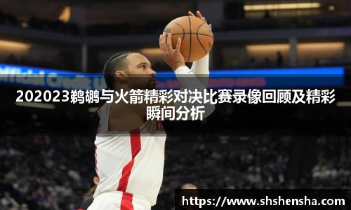 202023鹈鹕与火箭精彩对决比赛录像回顾及精彩瞬间分析