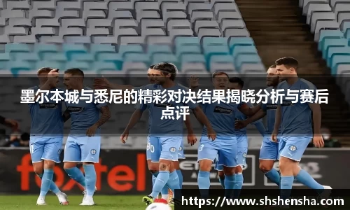 墨尔本城与悉尼的精彩对决结果揭晓分析与赛后点评
