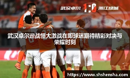 武汉卓尔迎战恒大激战在即球迷期待精彩对决与荣耀时刻