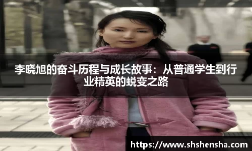 李晓旭的奋斗历程与成长故事：从普通学生到行业精英的蜕变之路