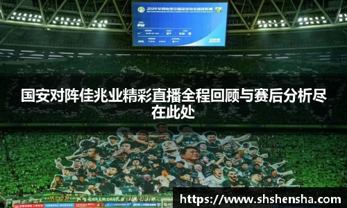 国安对阵佳兆业精彩直播全程回顾与赛后分析尽在此处