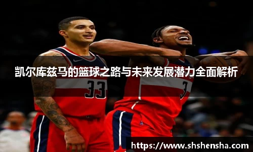 凯尔库兹马的篮球之路与未来发展潜力全面解析
