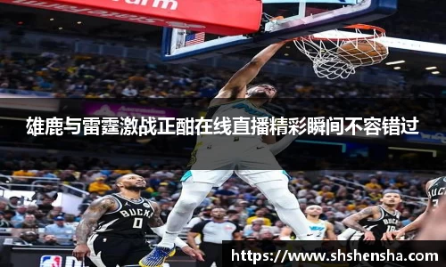 雄鹿与雷霆激战正酣在线直播精彩瞬间不容错过