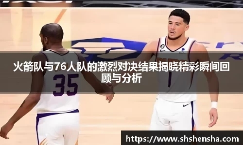 火箭队与76人队的激烈对决结果揭晓精彩瞬间回顾与分析