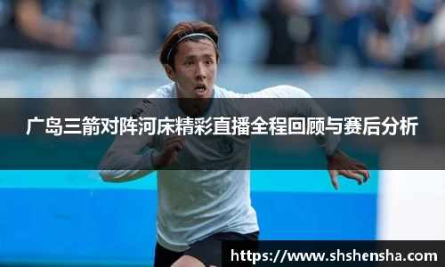 广岛三箭对阵河床精彩直播全程回顾与赛后分析