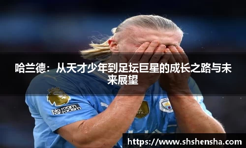 哈兰德：从天才少年到足坛巨星的成长之路与未来展望