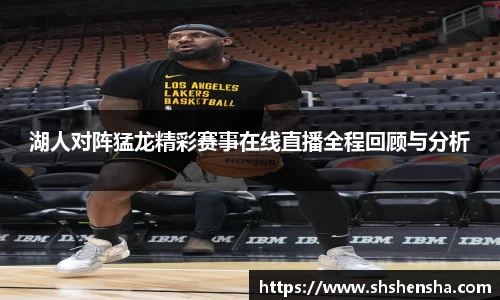 湖人对阵猛龙精彩赛事在线直播全程回顾与分析