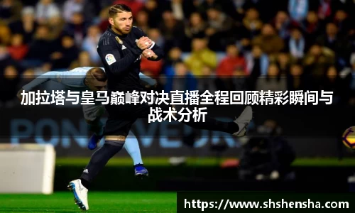 加拉塔与皇马巅峰对决直播全程回顾精彩瞬间与战术分析