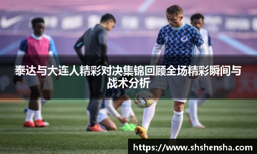 泰达与大连人精彩对决集锦回顾全场精彩瞬间与战术分析