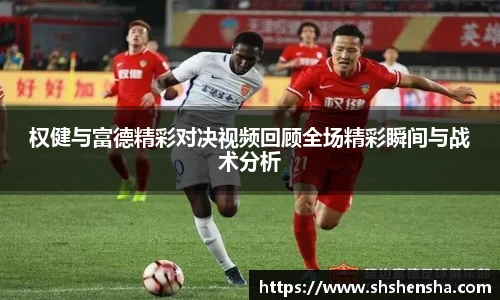权健与富德精彩对决视频回顾全场精彩瞬间与战术分析