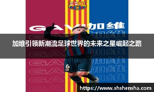 333体育加维引领新潮流足球世界的未来之星崛起之路